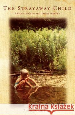 The Strayaway Child: A Story of Grief and Transcendence Anne Godar Hess 9781453706671