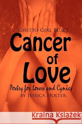 Cancer of Love: Poetry for Lovers and Cynics Jessica Holter 9781453706824 Createspace