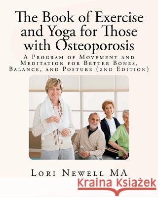 The Book of Exercise and Yoga for Those with Osteoporosis: A Program of Movement and Meditation for Better Bones, Balance, and Posture (2nd Edition) Lori Newell 9781453707623 Createspace