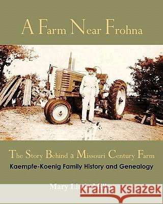 A Farm Near Frohna: The Story Behind a Missouri Century Farm Mary Linda Miller 9781453707838 Createspace