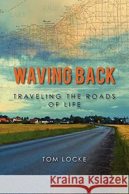 Waving Back: Traveling the Roads of Life Tom Locke 9781453708200 Createspace