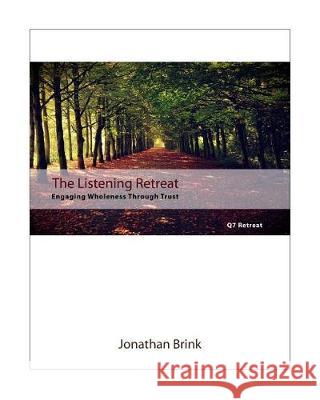 The Listening Retreat: Engaging Wholeness Through Trust Jonathan Brink 9781453708248 Createspace Independent Publishing Platform