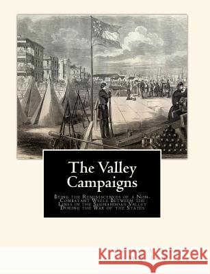 The Valley Campaigns: Being the Reminiscences of a Non-Combatant While Between the Lines in the Shenandoah Valley During the War of the Stat M. D. LL D. Thomas a. Ashby Joe H. Mitchell 9781453708941