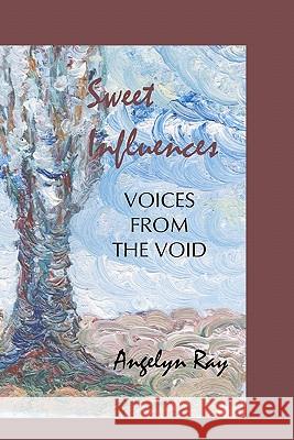 Sweet Influences: Voices from the Void Angelyn Ray 9781453709276 Createspace