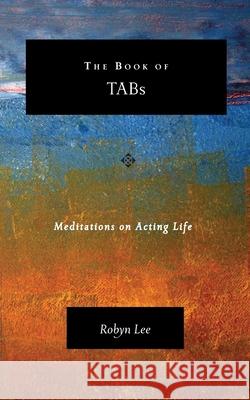 The Book of TABs: Meditations on Acting Life Robyn Lee 9781453709887 Createspace Independent Publishing Platform