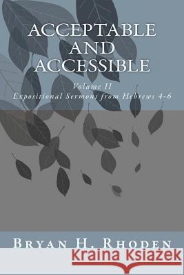 Acceptable and Accessible: Volume II Expositional Sermons from Hebrews 4-6 Bryan H. Rhoden 9781453709900 Createspace