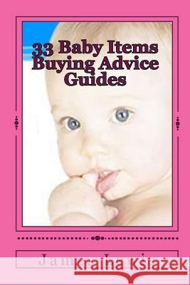 33 Baby Items Buying Advice Guides: Buying Advice for Everything from Before Birth to Two Years James Lewis 9781453710678