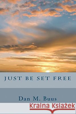 Just Be Set Free Dan M. Buus Bonnie L. Buus 9781453711026 Createspace