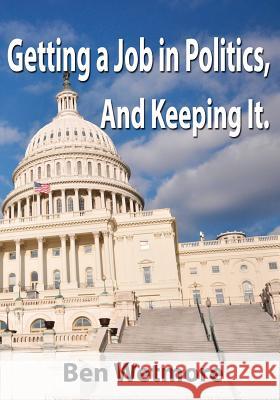 Getting a Job in Politics, and Keeping it Wetmore, Ben 9781453712368 Createspace