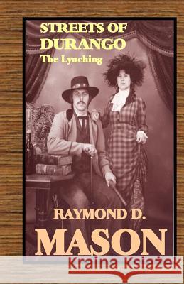 Streets of Durango: The Lynching MR Raymond D. Mason 9781453713518 Createspace