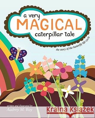A Very Magical Caterpillar Tale: The Story of the Butterfly Life Cycle Audrey M. Roy 9781453714089 Createspace