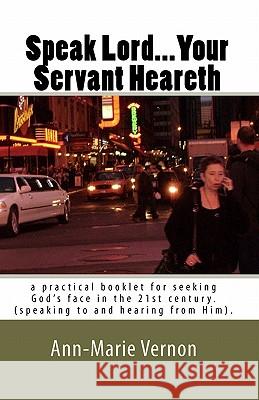 Speak Lord...Your Servant Heareth: a practical booklet for seeking God's face in the 21st century.(speaking to and hearing from Him. Spirit, Holy 9781453714898