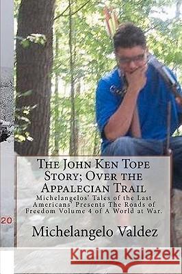 The John Ken Tope Story; Over the Appalecian Trail: Michelangelos' Tales of the Last Americans' Presents The Roads of Freedom Volume 4 of A World at W Valdez, Michelangelo 9781453715116