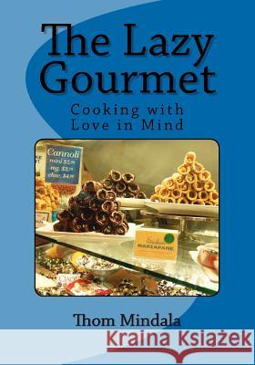 The Lazy Gourmet: Cooking with Love in Mind Thom Mindala 9781453715543
