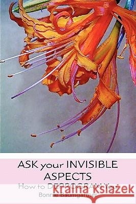 Ask Your Invisible Aspects: How to Deprogram You Bonnie Baumgartner 9781453716755