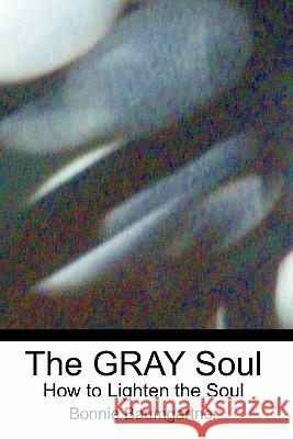 The GRAY Soul: How to Lighten the Soul Baumgartner, Bonnie 9781453716786