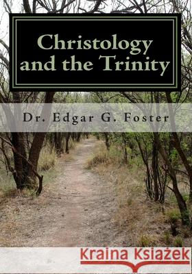 Christology and the Trinity: An Exploration Edgar G. Foster 9781453718001 Createspace Independent Publishing Platform