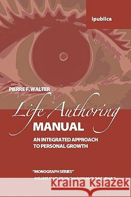 The Life Authoring Manual: An Integrated Approach to Personal Growth Pierre F. Walter 9781453718322 Createspace