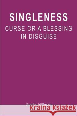 Singleness: Curse or a Blessing in Disguise Gladys Hillman 9781453718506 Createspace