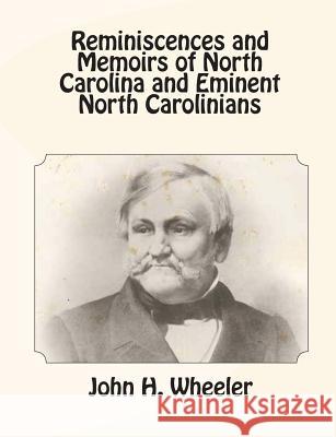 Reminiscences and Memoirs of North Carolina and Eminent North Carolinians John H. Wheeler 9781453720004 Createspace
