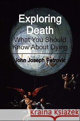 Exploring Death: What You Should Know About Dying Petrovic, John Joseph 9781453721377