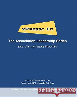 xPresso Ed - The Association Leadership Series: Short Shots of Intense Education Calsae Xpresso Ed Task Force 9781453723517