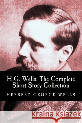 H.G. Wells: The Complete Short Story Collection H. G. Wells CC We 9781453723784 Createspace