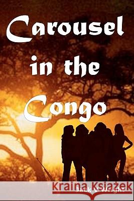 Carousel in the Congo Jack V. Wright 9781453725115