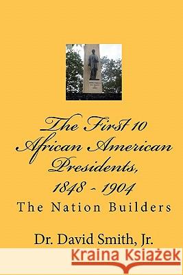 The First 10 African American Presidents, 1848 - 1904: The Nation Builders Dr David Smit 9781453725443 Createspace