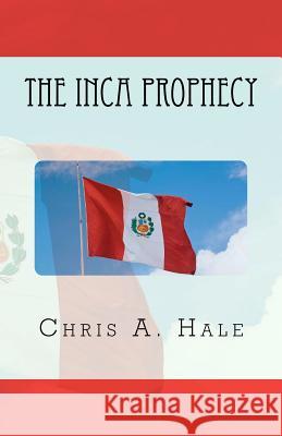 The Inca Prophecy MR Chris a. Hale 9781453726792 Createspace