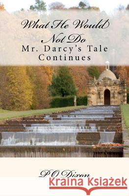 What He Would Not Do: Mr. Darcy's Tale Continues P. O. Dixon 9781453727867 Createspace