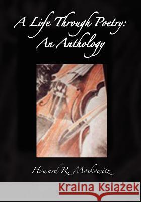 A Life Through Poetry: An Anthology Howard R. Moskowitz 9781453729304 Createspace