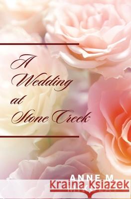 A Wedding at Stone Creek Anne M. Mikolay 9781453730089