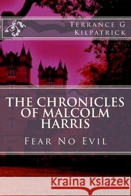 The Chronicles of Malcolm Harris: Fear No Evil Terrance G. Kilpatrick Debra Elliott Kilpatrick 9781453730362 Createspace