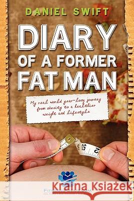 Diary of a Former Fatman: My real world year long journey from obesity to a healthier weight and lifestyle Swift, Daniel 9781453732472