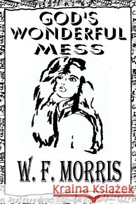 God's Wonderful Mess W. F. Morris W. F. Morris 9781453732533 Createspace