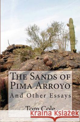 The Sands of Pima Arroyo: And Other Essays Tom Cole 9781453732632 Createspace