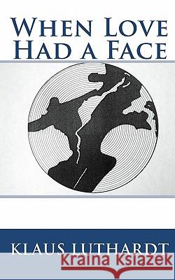 When Love Had a Face Klaus Luthardt 9781453733868 Createspace