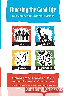 Choosing the Good Life: Two Competing Ecomomic Visions Gerard Francis Lameir 9781453734360 Createspace