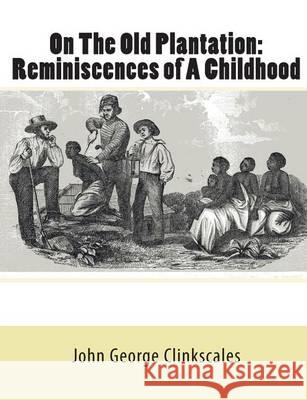 On The Old Plantation: Reminiscences of A Childhood Clinkscales, John George 9781453734780