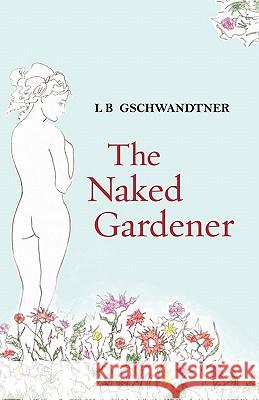 The Naked Gardener L. B. Gschwandtner 9781453734865