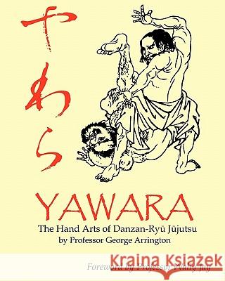 Yawara: The Hand Arts of Danzan-Ryu Jujutsu Prof George Arrington 9781453734988