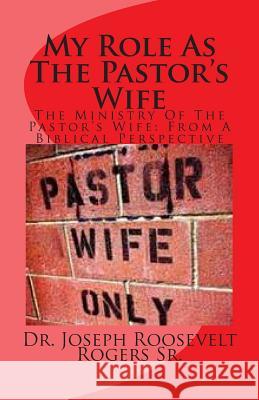 My Role As The Pastor's Wife: The Ministry Of The Pastor's Wife: From A Biblical Perspective Rogers Sr, Joseph R. 9781453735541 Createspace