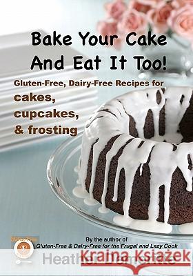 Bake Your Cake and Eat it Too!: Gluten-Free and Dairy-Free Cakes, Cupcakes, and Frosting Demeritte, Heather 9781453737514 Createspace