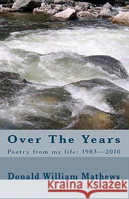 Over The Years: Poetry from my life: 1983- 2010 Mathews, Donald William 9781453737521