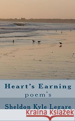 Heart's Earning: Poem's Sheldon Kyle Legare 9781453739464 Createspace