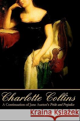Charlotte Collins: A Continuation of Jane Austen's Pride and Prejudice Jennifer Becton 9781453740477