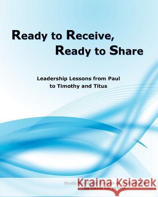 Ready to Receive, Ready to Share: Leadership Lessons from Paul to Timothy and Titus David Carpenter 9781453741832
