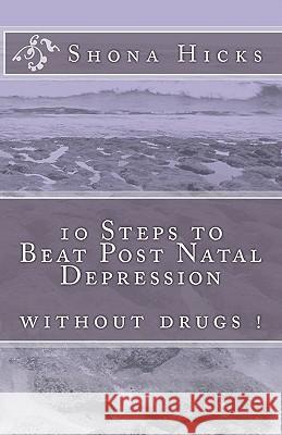 10 Steps to Beat Post Natal Depression: without drugs ! Hicks, Shona 9781453743645