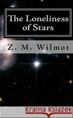 The Loneliness of Stars: (Second Edition) Z. M. Wilmot 9781453744376 Createspace